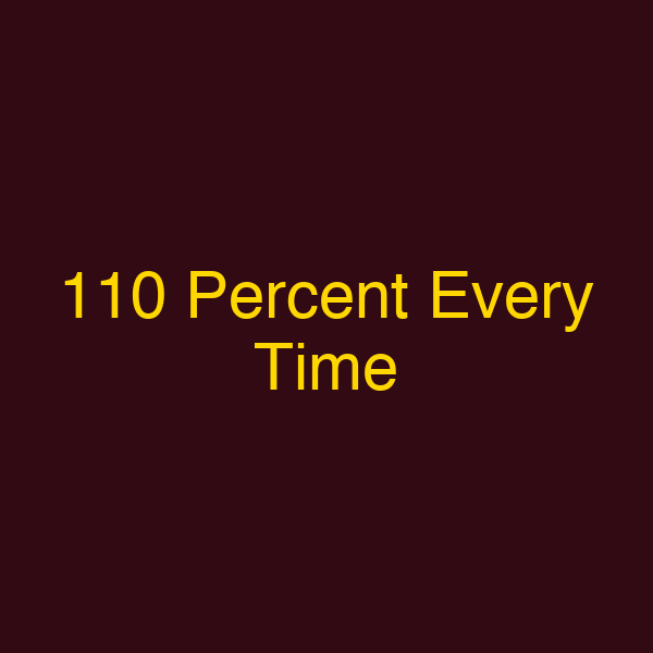 110 Percent Every Time