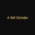 4 AM Grinder