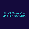 AI Will Take Your Job But Not Mine