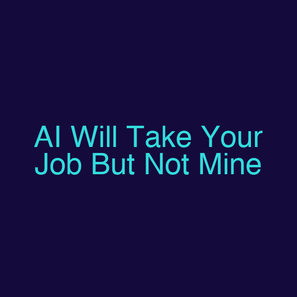AI Will Take Your Job But Not Mine
