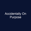 Accidentally On Purpose