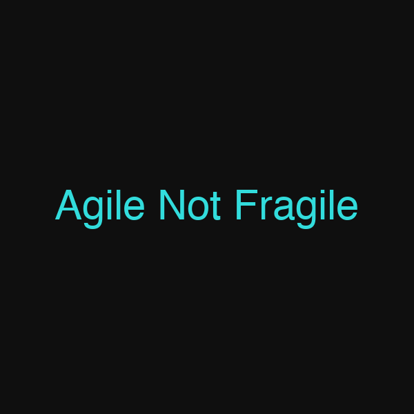 Agile Not Fragile