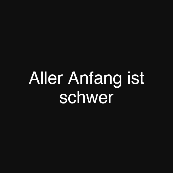 Aller Anfang ist schwer