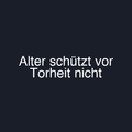 Alter schützt vor Torheit nicht