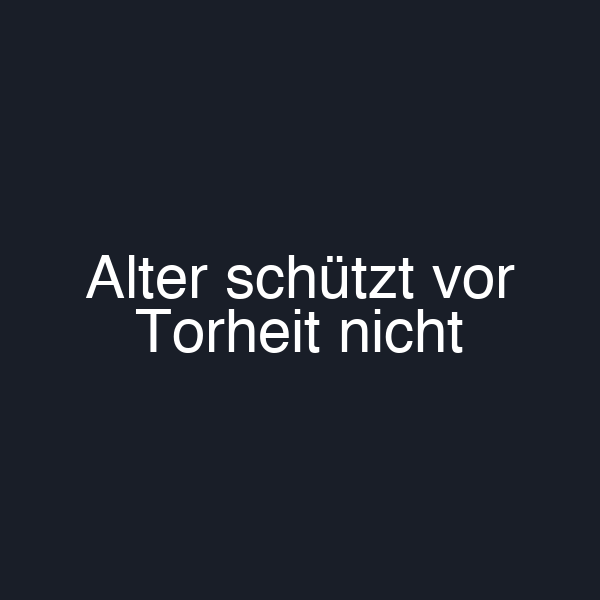 Alter schützt vor Torheit nicht