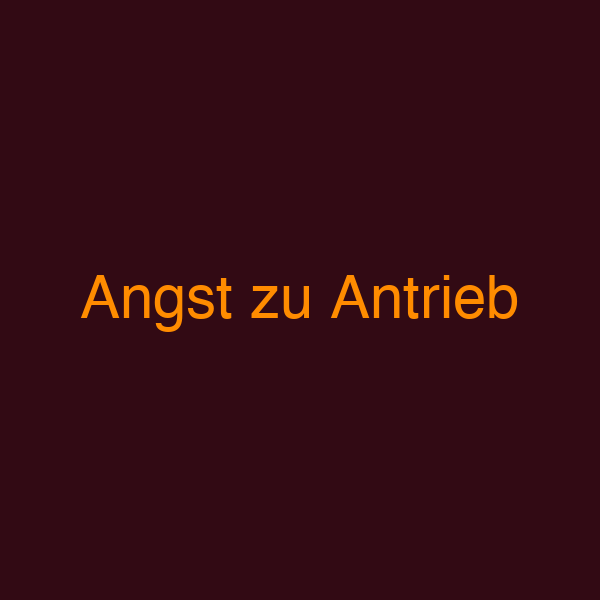 Angst zu Antrieb