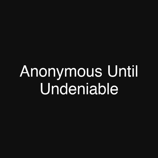 Anonymous Until Undeniable