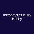 Astrophysics Is My Hobby