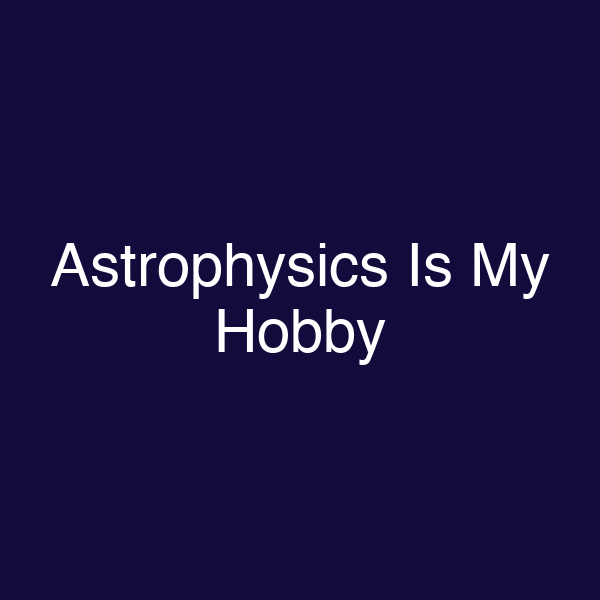 Astrophysics Is My Hobby