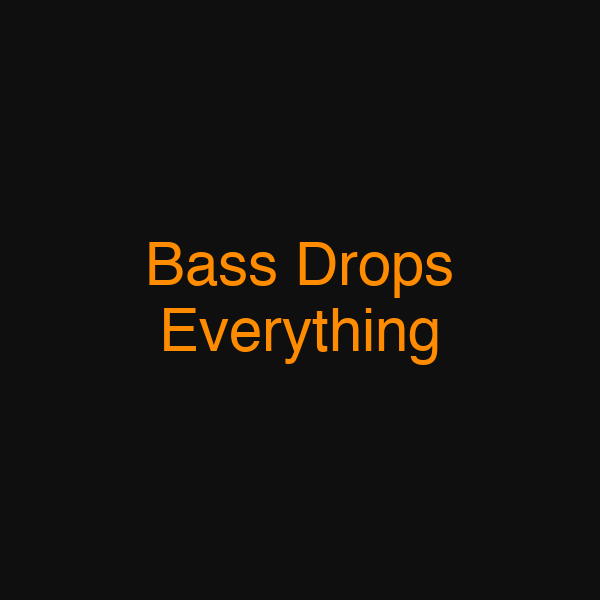 Bass Drops Everything