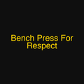 Bench Press For Respect