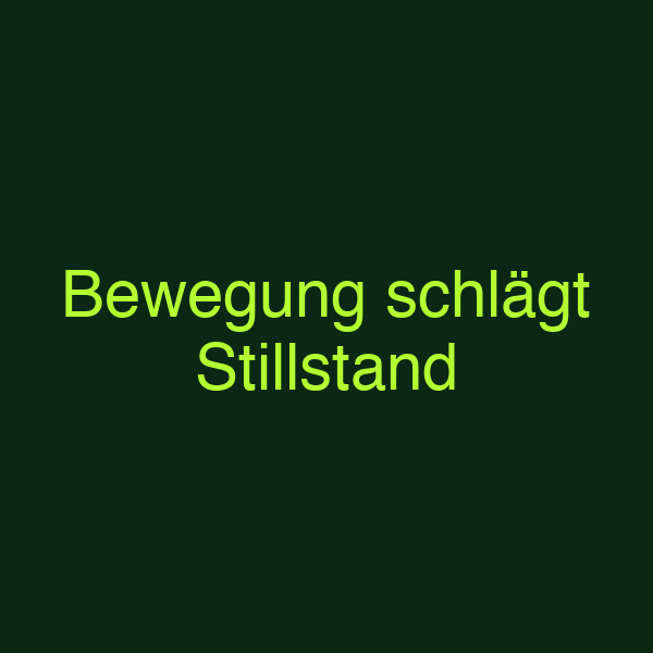 Bewegung schlägt Stillstand