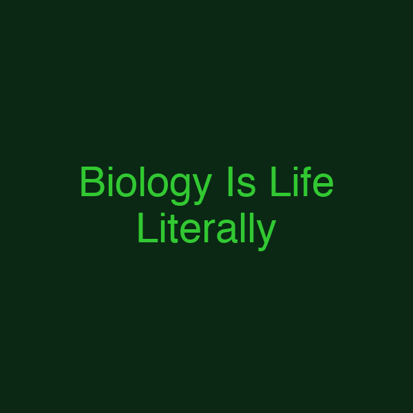Biology Is Life Literally