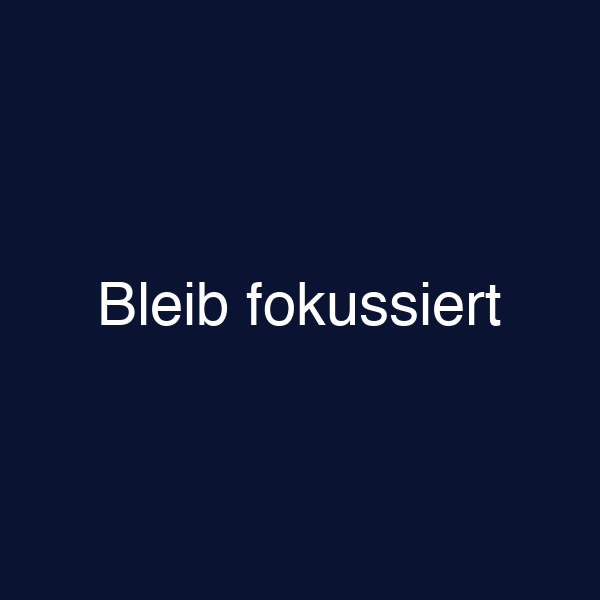Bleib fokussiert
