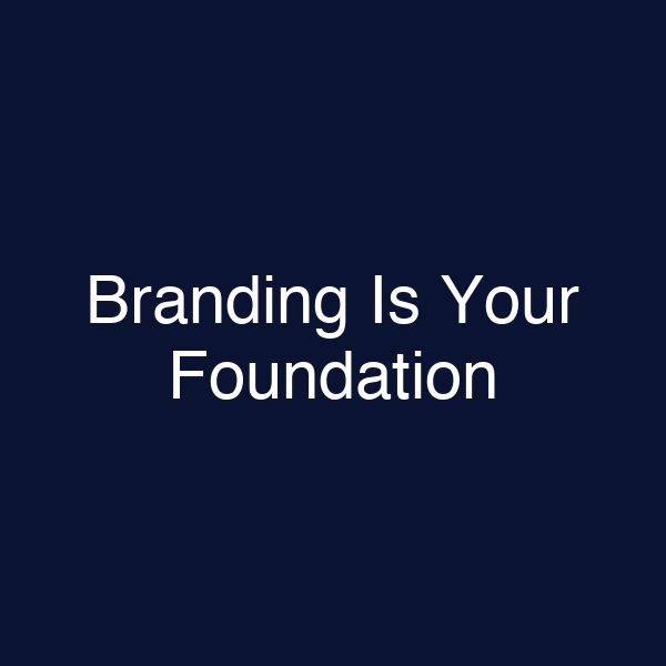 Branding Is Your Foundation