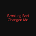 Breaking Bad Changed Me