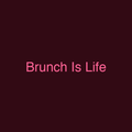 Brunch Is Life