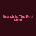 Brunch Is The Best Meal