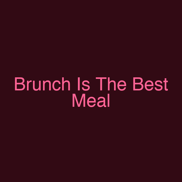 Brunch Is The Best Meal