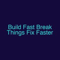 Build Fast Break Things Fix Faster