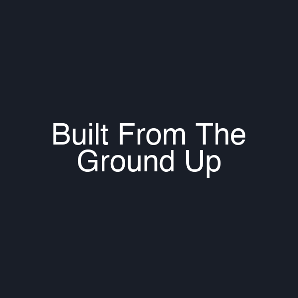 Built From The Ground Up