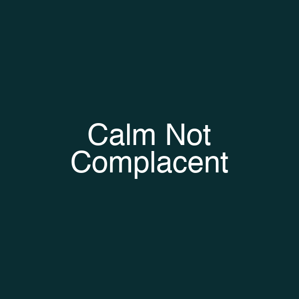 Calm Not Complacent