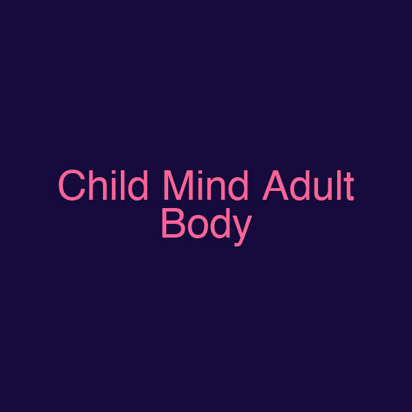 Child Mind Adult Body