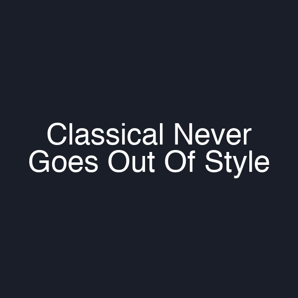 Classical Never Goes Out Of Style