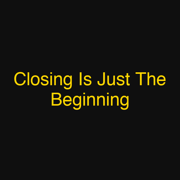 Closing Is Just The Beginning