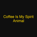 Coffee Is My Spirit Animal