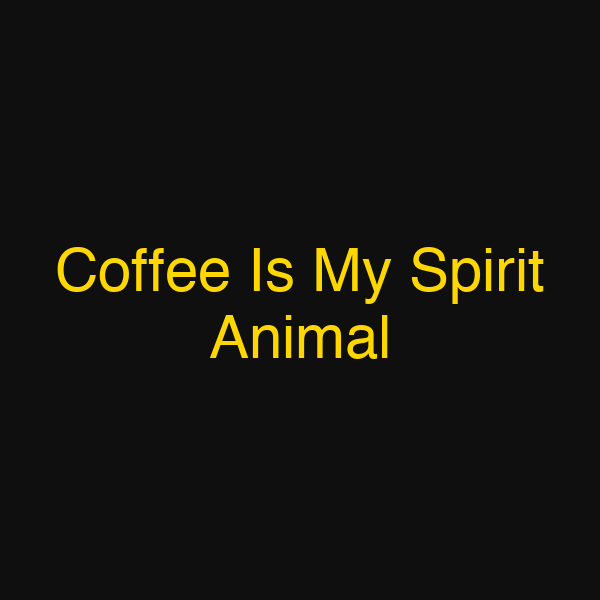 Coffee Is My Spirit Animal