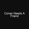 Conan Needs A Friend