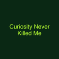 Curiosity Never Killed Me