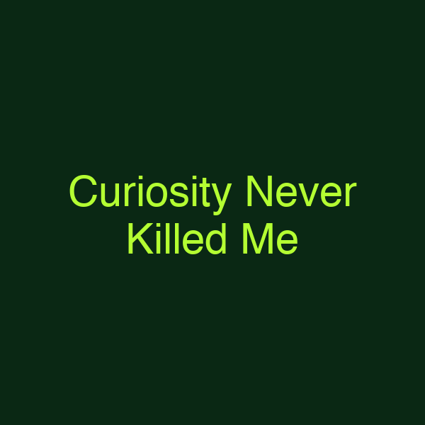 Curiosity Never Killed Me