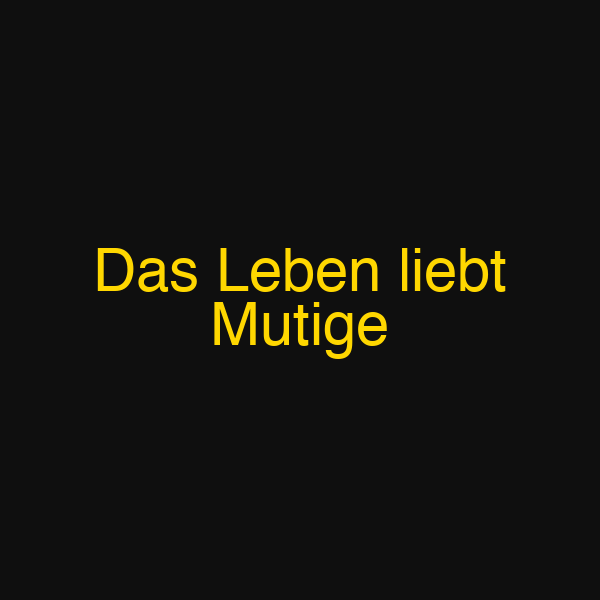 Das Leben liebt Mutige