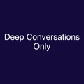 Deep Conversations Only