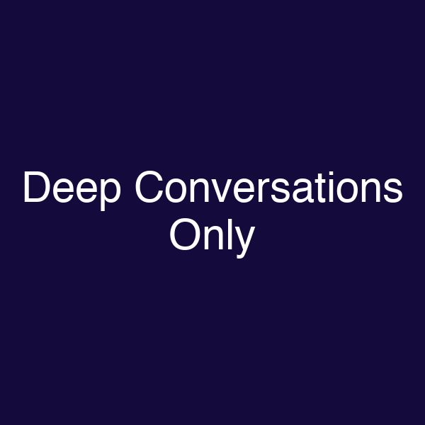 Deep Conversations Only