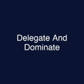 Delegate And Dominate