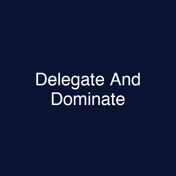 Delegate And Dominate