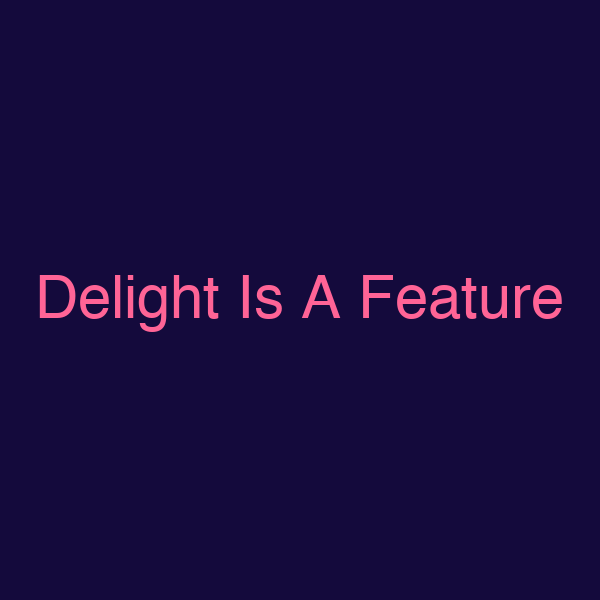 Delight Is A Feature