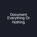 Document Everything Or Nothing