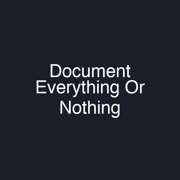 Document Everything Or Nothing
