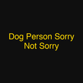 Dog Person Sorry Not Sorry
