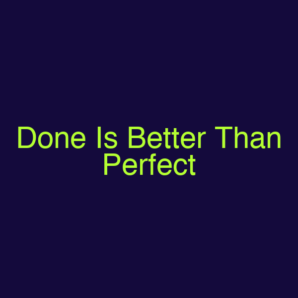Done Is Better Than Perfect