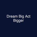 Dream Big Act Bigger