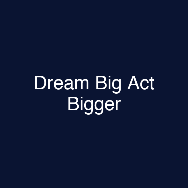 Dream Big Act Bigger