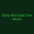 Early Bird Gets The Worm