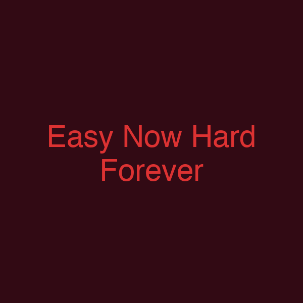 Easy Now Hard Forever