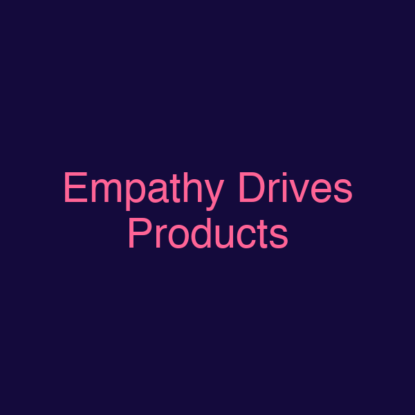 Empathy Drives Products