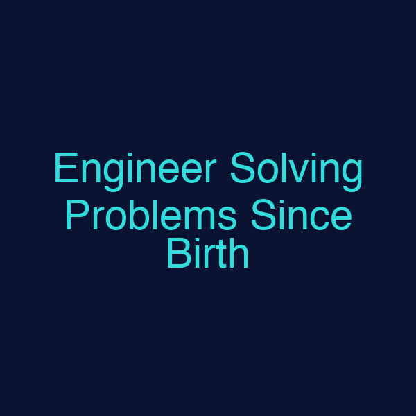 Engineer Solving Problems Since Birth